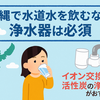【沖縄で水道水を飲むなら浄水器は必須】イオン交換＋活性炭の浄水器がおすすめ