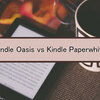 Kindle Oasis vs Kindle Paperwhite