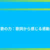 歌の力：歌詞から感じる感動