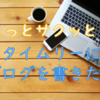 タイムリーにブログを書きたいなぁ