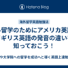 海外留学のためにアメリカ英語とイギリス英語の発音の違いを知っておこう！