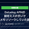 Datadog APMの設定ミスのせいでメモリリークしていた話