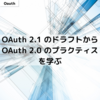 OAuth 2.1 のドラフトから OAuth 2.0 のプラクティスを学ぶ