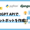 【ChatGPT】APIでチャットボットを作成！手順解説【python・Django】