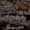 2619食目「スーパーで買えるキノコたち」それぞれの特徴を知っておこう！