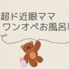 超ド近眼ママのワンオペお風呂事情