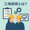 工場研修とは？種類・効率化の方法・おすすめ研修サービスを解説