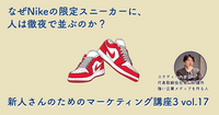 なぜNikeの限定スニーカーに、人は徹夜で並ぶのか？【新人さんのためのマーケティング講座 Season3 vol.17】