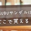 SUBUサンダルどこで買える？全国の取り扱い店舗をチェック！