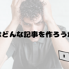次はどんな記事を作ろうか…