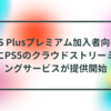 PS Plusプレミアム加入者向けにPS5のクラウドストリーミングサービスが提供開始