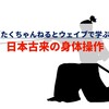 【たくちゃんねるとウェイブで学ぶ】日本古来の身体操作