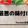 Tacomi式世界⑮「最悪の味付け」