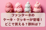 ファンターネコラボケーキ・クッキーが販売開始！どこから買える？原料・アレルギーは大丈夫？