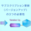 サブスクリプション更新（バージョンアップ）の３つの必要性