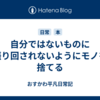 自分ではないものに振り回されないようにモノを捨てる