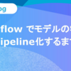 Metaflowでモデルの学習をpipeline化するまで