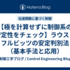 【極を計算せずに制御系の安定性をチェック】ラウス・フルビッツの安定判別法（基本手法と応用）