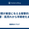 喫煙が美容に与える衝撃的な影響：肌荒れから早期老化まで