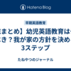 【総まとめ】幼児英語教育はやるべき？我が家の方針を決める3ステップ