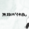 無職になって３ヶ月初めての「休日」