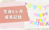 【生後6ヶ月】離乳食スタート＆ハイハイ・ひとり座り・つかまり立ちが出来るようになる《ハーフバースデー＆成長記録》