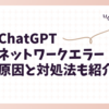 ChatGPTのネットワークエラーの原因と対処法も紹介