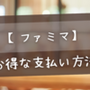 【ファミマ】お得な支払い方法を徹底解説！ファミペイ不要の楽券活用術とは？