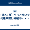 【1歳2ヶ月】やっと歩いた！発達不安は継続中・・・
