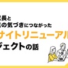 部下の成長と顧客視点の気づきにつながった、自社サイトリニューアルプロジェクトの話