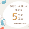 「今」をもっと楽しく生きる5つの工夫