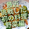 最近、挑戦した初の料理いろいろ（野菜編）。