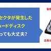 不良セクタが発生したハードディスクは使っても大丈夫？ - 調子の悪いHDDの確認方法 -