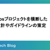Cosmosプロジェクトを横断した技術設計やガイドラインの策定