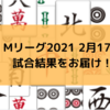 Mリーグ2021 2月17日　77日目試合結果　連投の堀2連勝！