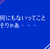 何にもないってこと、そりゃあ・・・