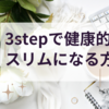 【完全版】３stepで健康的にスリムになれる方法