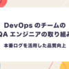 DevOpsのチームのQAエンジニアの取り組み - 本番ログを活用した品質向上