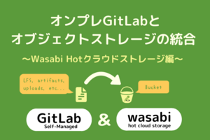 GitとCI/CDに関する知識ゼロのSEが、GitLabの統合オブジェクトストレージ構成を試す話 ～Wasabi 編～