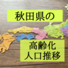 秋田県の高齢化状況を知りたくて人口推移を調査！