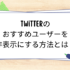 Twitterのおすすめユーザーを非表示にする方法とは？