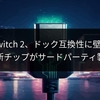 Switch 2、ドック互換性に壁？USB-C新チップがサードパーティ製を制限