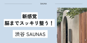 渋谷SAUNASサウナスのサウナが新感覚で感覚的にもスッキリ整う！