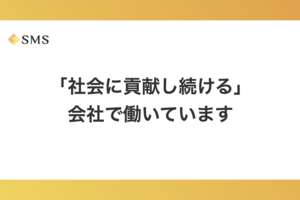 「社会に貢献し続ける」会社で働いています