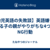 【幼児英語の失敗談】英語嫌いになる子の親がやりがちな4つのNG行動
