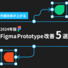 作業効率が上がる！ 2024年版 Figma Prototype改善 5選