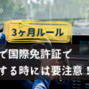 【3ヶ月ルール】日本で国際免許証で運転する時には要注意！