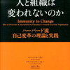 なぜ人と組織は変われないのか　ハーバード流 自己変革の理論と実践　ロバート・キーガン リサ・ラスコウ・レイヒー著
