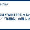 なるほどWINTERじゃねーの／「年相応」の難しさ