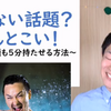 コミュニケーション能力コラム9６　会話が続かない・・を改善！知らない話題どんとこい！